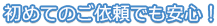 初めてのご依頼でも安心！